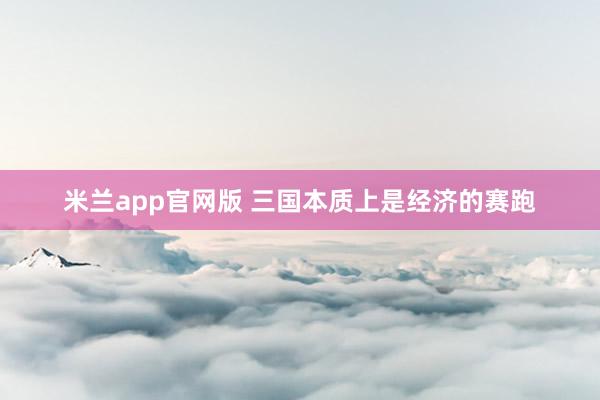 米兰app官网版 三国本质上是经济的赛跑
