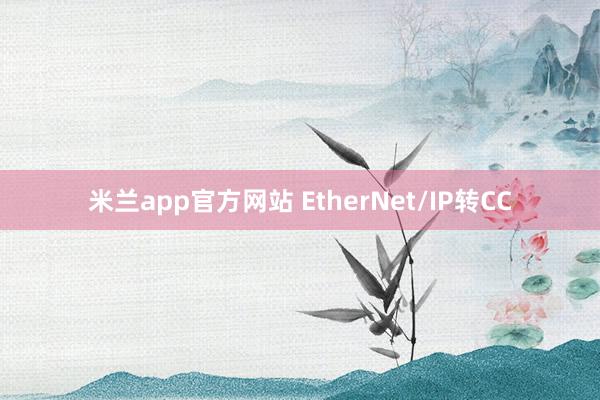 米兰app官方网站 EtherNet/IP转CC