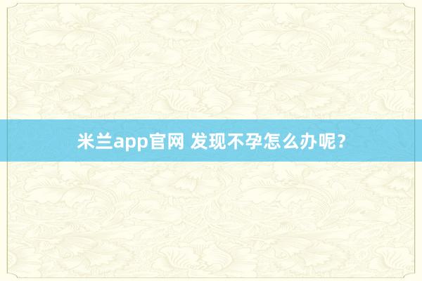 米兰app官网 发现不孕怎么办呢？