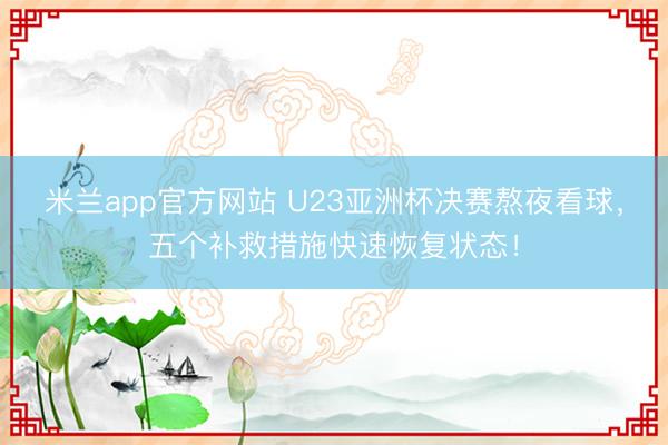 米兰app官方网站 U23亚洲杯决赛熬夜看球，五个补救措施快速恢复状态！