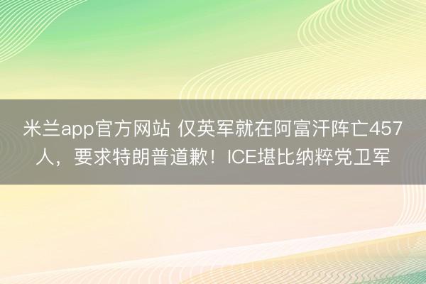 米兰app官方网站 仅英军就在阿富汗阵亡457人，要求特朗普道歉！ICE堪比纳粹党卫军