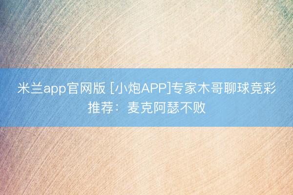 米兰app官网版 [小炮APP]专家木哥聊球竞彩推荐：麦克阿瑟不败
