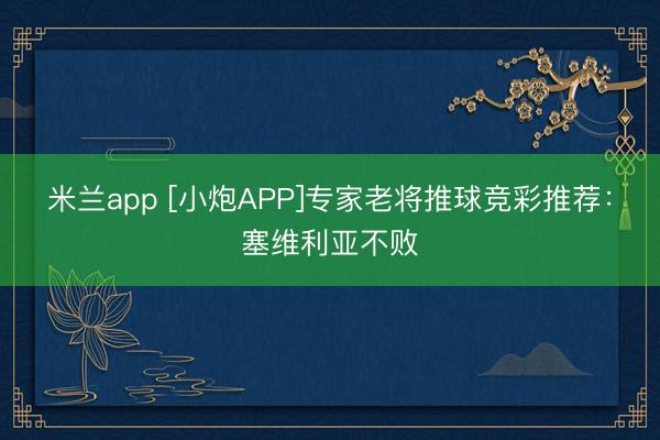 米兰app [小炮APP]专家老将推球竞彩推荐：塞维利亚不败