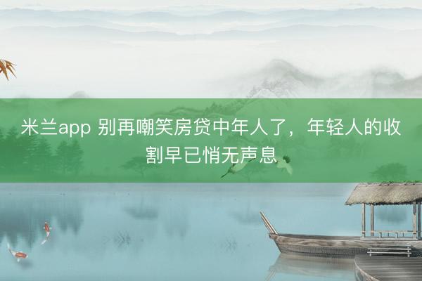 米兰app 别再嘲笑房贷中年人了，年轻人的收割早已悄无声息