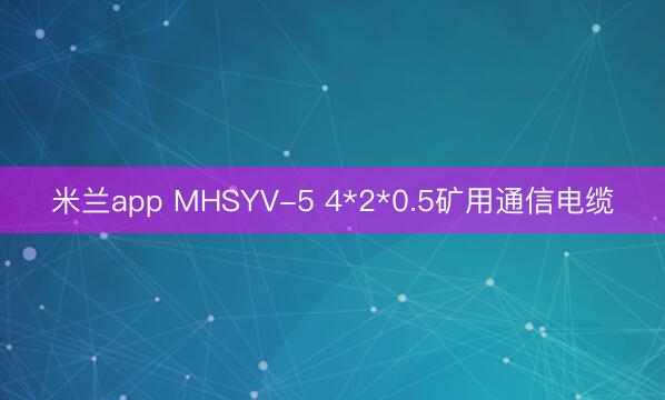 米兰app MHSYV-5 4*2*0.5矿用通信电缆