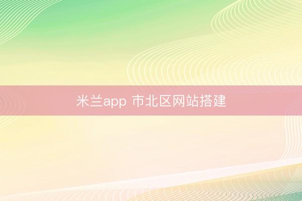 米兰app 市北区网站搭建