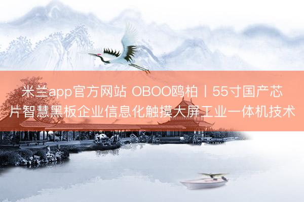 米兰app官方网站 OBOO鸥柏丨55寸国产芯片智慧黑板企业信息化触摸大屏工业一体机技术