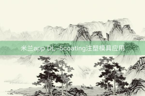 米兰app DL-5coating注塑模具应用