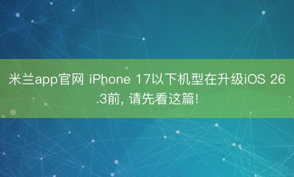 米兰app官网 iPhone 17以下机型在升级iOS 26.3前, 请先看这篇!