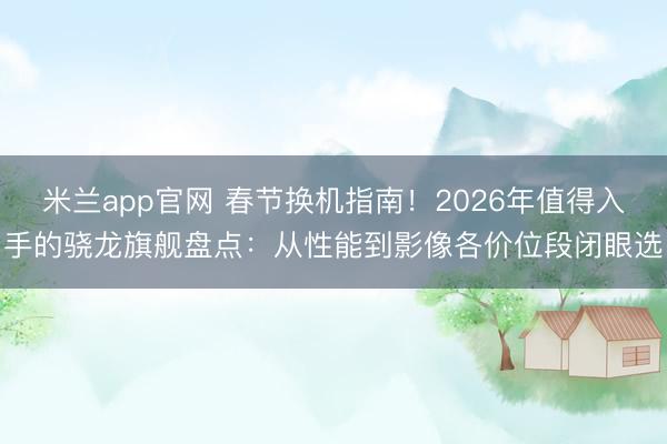 米兰app官网 春节换机指南！2026年值得入手的骁龙旗舰盘点：从性能到影像各价位段闭眼选