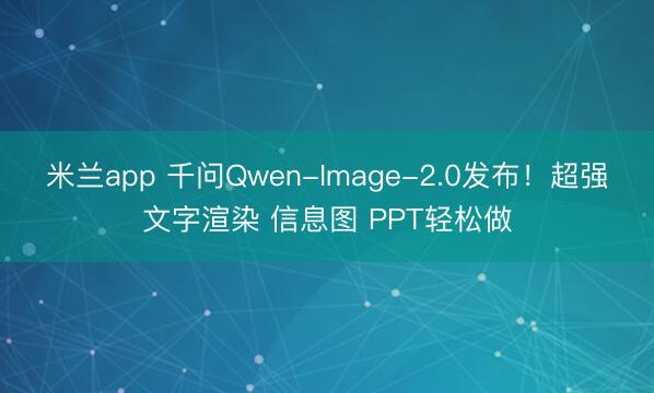 米兰app 千问Qwen-Image-2.0发布！超强文字渲染 信息图 PPT轻松做