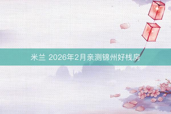 米兰 2026年2月亲测锦州好栈房