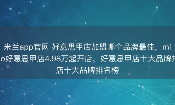 米兰app官网 好意思甲店加盟哪个品牌最佳,mikibobo好意思甲店4.98万起开店,好意思甲店十大品牌排名榜