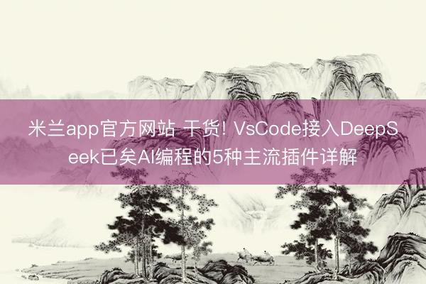 米兰app官方网站 干货! VsCode接入DeepSeek已矣AI编程的5种主流插件详解