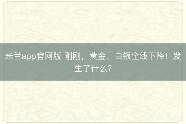 米兰app官网版 刚刚,黄金、白银全线下降!发生了什么?