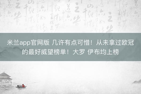 米兰app官网版 几许有点可惜！从未拿过欧冠的最好威望榜单！大罗 伊布均上榜