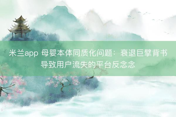 米兰app 母婴本体同质化问题:衰退巨擘背书导致用户流失的平台反念念