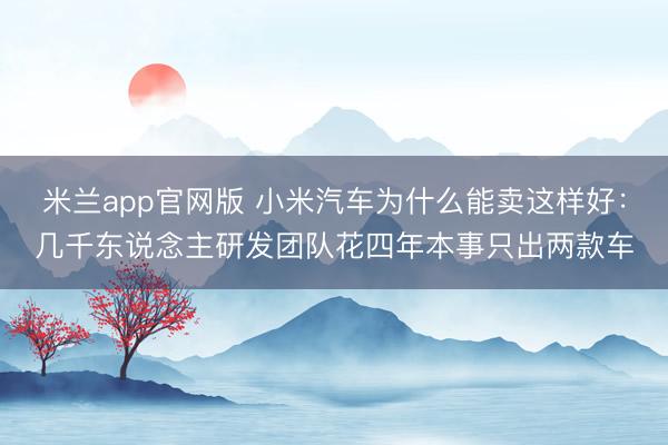 米兰app官网版 小米汽车为什么能卖这样好:几千东说念主研发团队花四年本事只出两款车