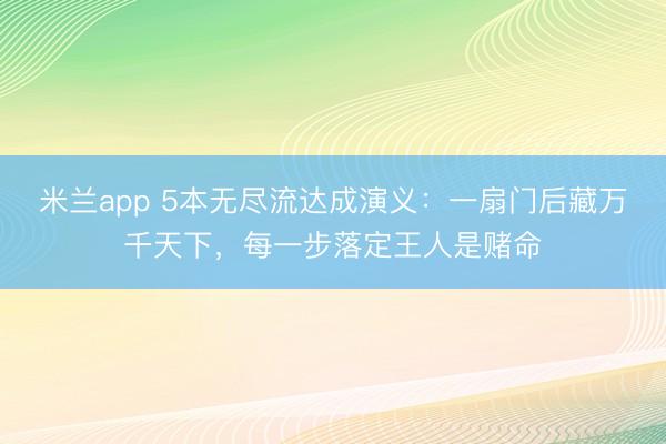 米兰app 5本无尽流达成演义：一扇门后藏万千天下，每一步落定王人是赌命