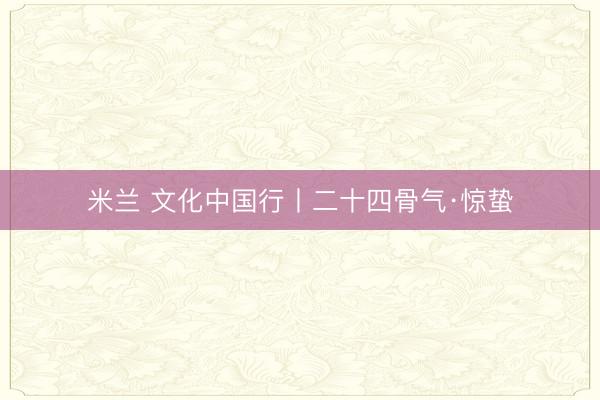 米兰 文化中国行丨二十四骨气·惊蛰