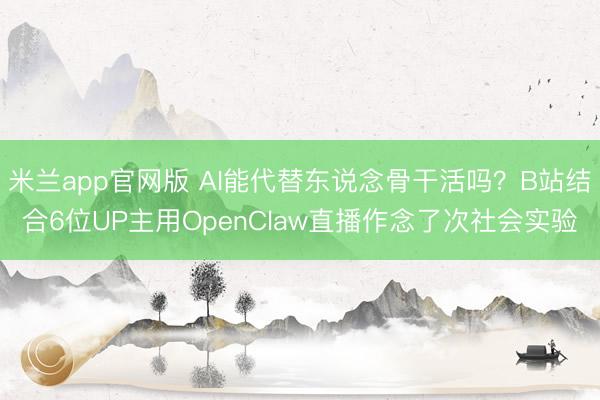 米兰app官网版 AI能代替东说念骨干活吗？B站结合6位UP主用OpenClaw直播作念了次社会实验