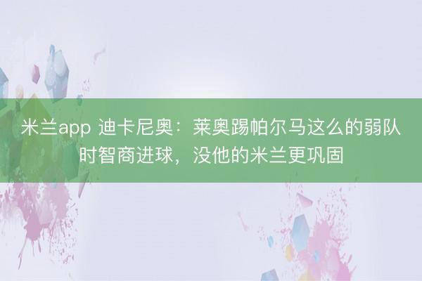 米兰app 迪卡尼奥：莱奥踢帕尔马这么的弱队时智商进球，没他的米兰更巩固