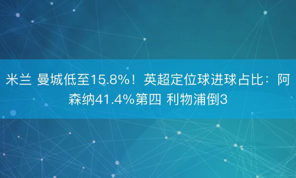 米兰 曼城低至15.8%！英超定位球进球占比：阿森纳41.4%第四 利物浦倒3