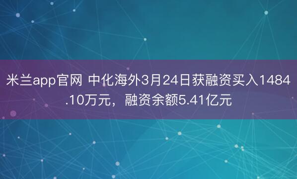 米兰app官网 中化海外3月24日获融资买入1484.10万元，融资余额5.41亿元