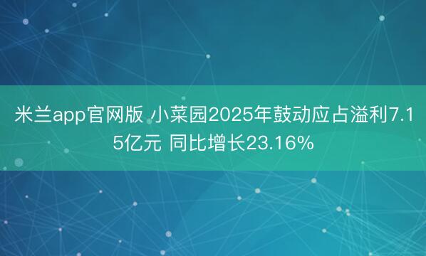 米兰app官网版 小菜园2025年鼓动应占溢利7.15亿元 同比增长23.16%