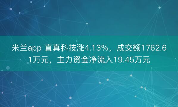 米兰app 直真科技涨4.13%，成交额1762.61万元，主力资金净流入19.45万元