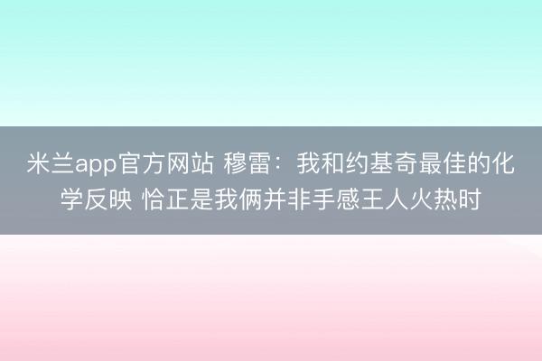 米兰app官方网站 穆雷：我和约基奇最佳的化学反映 恰正是我俩并非手感王人火热时