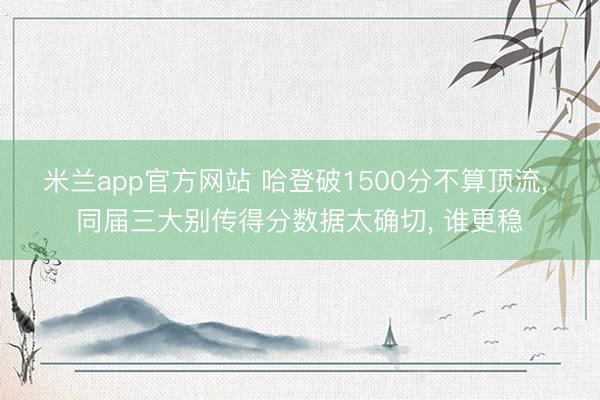 米兰app官方网站 哈登破1500分不算顶流， 同届三大别传得分数据太确切， 谁更稳