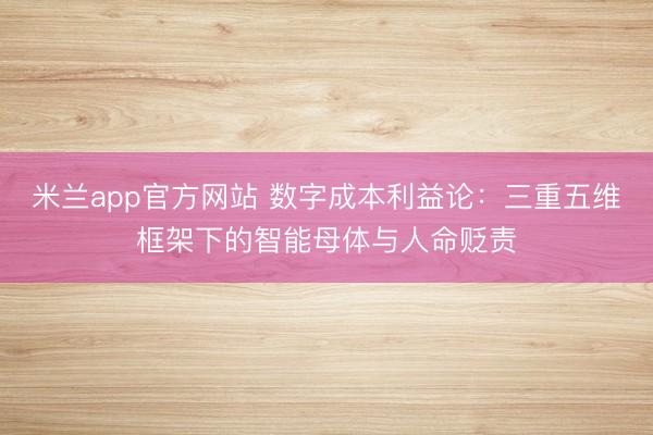 米兰app官方网站 数字成本利益论：三重五维框架下的智能母体与人命贬责