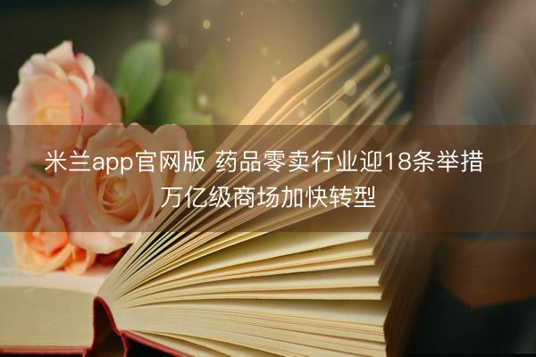 米兰app官网版 药品零卖行业迎18条举措 万亿级商场加快转型