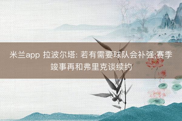 米兰app 拉波尔塔: 若有需要球队会补强;赛季竣事再和弗里克谈续约