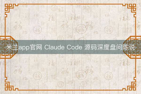 米兰app官网 Claude Code 源码深度盘问陈说