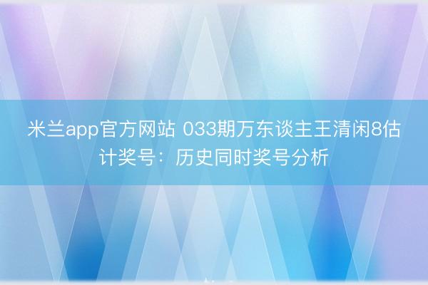 米兰app官方网站 033期万东谈主王清闲8估计奖号：历史同时奖号分析