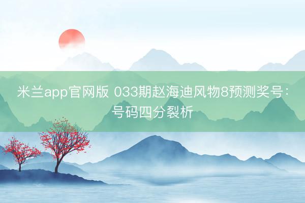 米兰app官网版 033期赵海迪风物8预测奖号：号码四分裂析