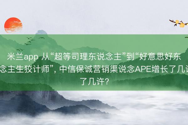 米兰app 从“超等司理东说念主”到“好意思好东说念主生狡计师”, 中信保诚营销渠说念APE增长了几许?