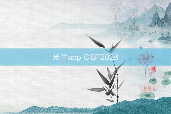 米兰app CIBF2026