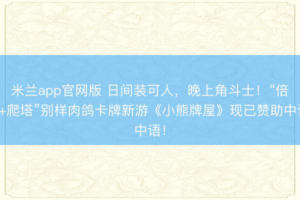 米兰app官网版 日间装可人，晚上角斗士！“倍率+爬塔”别样肉鸽卡牌新游《小熊牌屋》现已赞助中语！