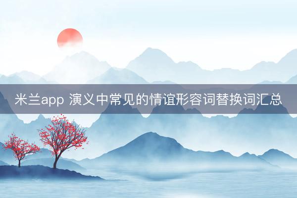 米兰app 演义中常见的情谊形容词替换词汇总