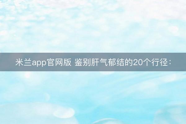米兰app官网版 鉴别肝气郁结的20个行径：