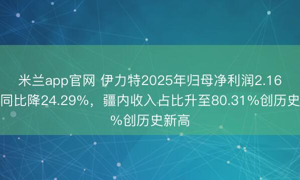 米兰app官网 伊力特2025年归母净利润2.16亿元同比降24.29%，疆内收入占比升至80.31%创历史新高