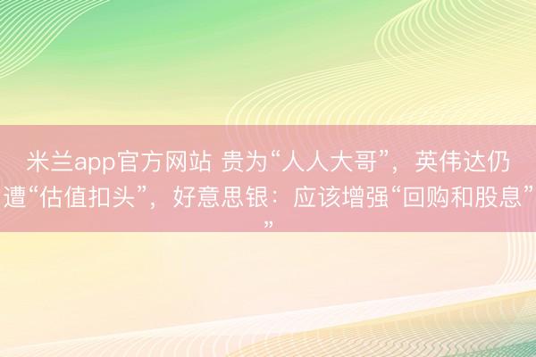 米兰app官方网站 贵为“人人大哥”，英伟达仍遭“估值扣头”，好意思银：应该增强“回购和股息”