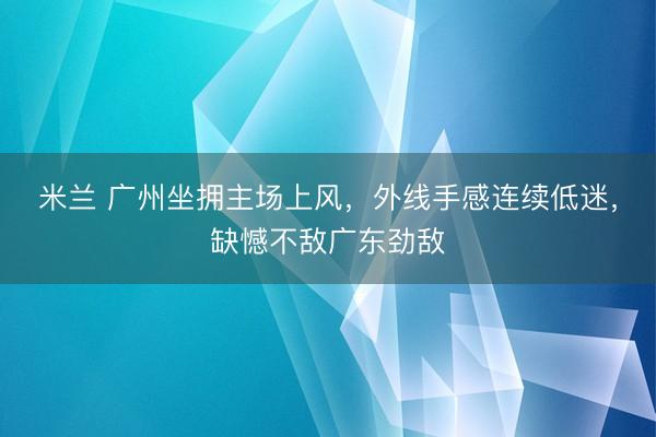 米兰 广州坐拥主场上风，外线手感连续低迷，缺憾不敌广东劲敌