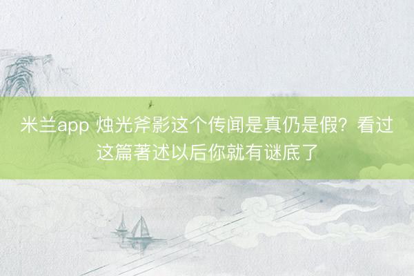 米兰app 烛光斧影这个传闻是真仍是假？看过这篇著述以后你就有谜底了
