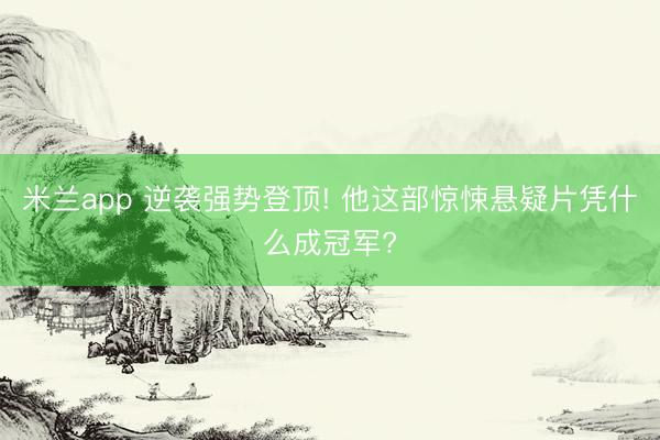 米兰app 逆袭强势登顶! 他这部惊悚悬疑片凭什么成冠军?