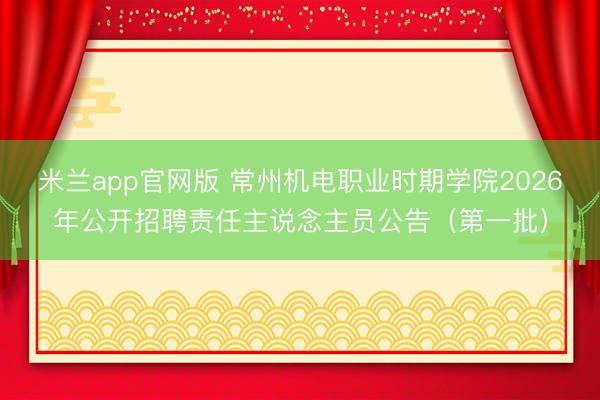 米兰app官网版 常州机电职业时期学院2026年公开招聘责任主说念主员公告（第一批）