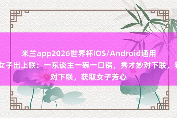 米兰app2026世界杯IOS/Android通用手机版下载 女子出上联：一东谈主一碗一口锅，秀才妙对下联，获取女子芳心